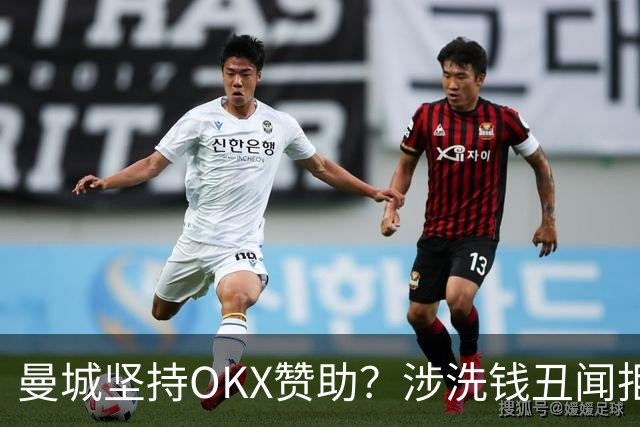 曼城坚持OKX赞助？涉洗钱丑闻拒解约引众怒