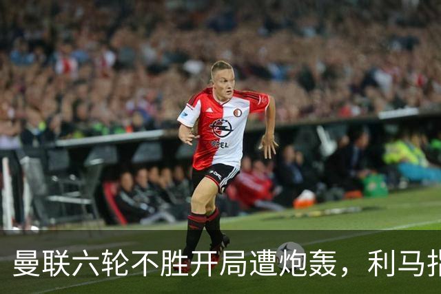 曼联六轮不胜开局遭炮轰，利马指责管理层引内部矛盾