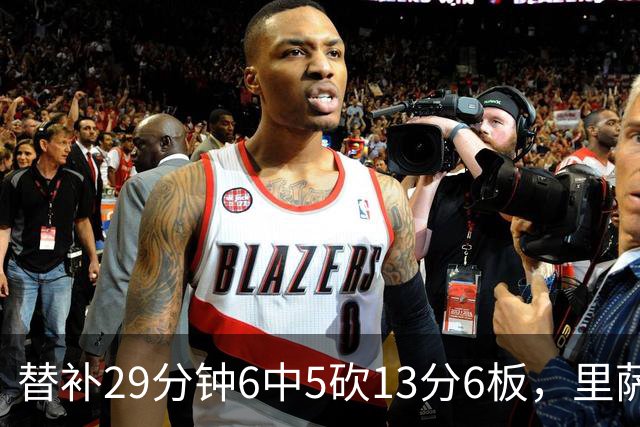 替补29分钟6中5砍13分6板，里萨谢正负值+16