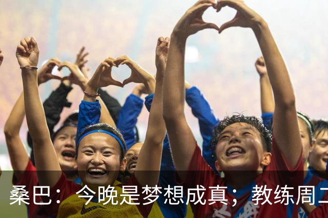 桑巴：今晚是梦想成真；教练周二跟我说可能会首发