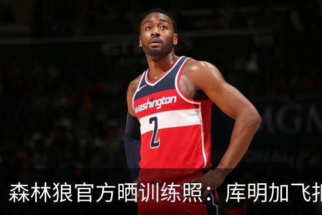森林狼官方晒训练照：库明加飞扣瞬间 爱德华兹和三球同框