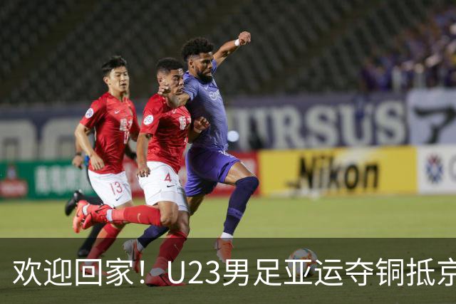 欢迎回家！U23男足亚运夺铜抵京 球迷热情接机