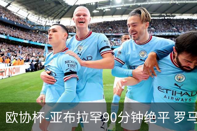 欧协杯-亚布拉罕90分钟绝平 罗马总分2-1涉险晋级