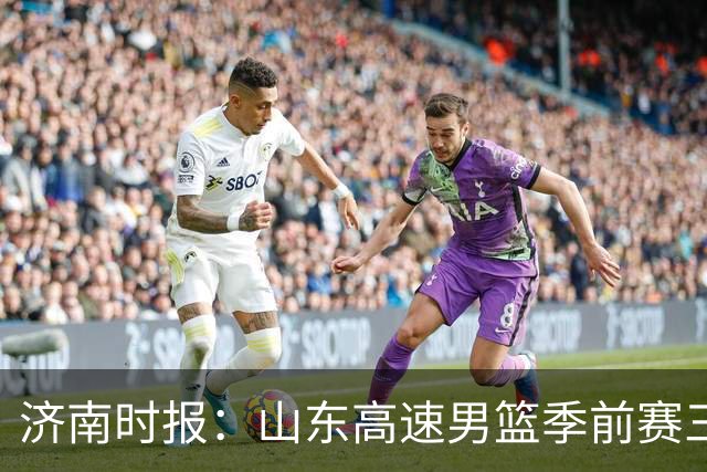 济南时报：山东高速男篮季前赛三连胜，邱彪高度认可球队精神面貌