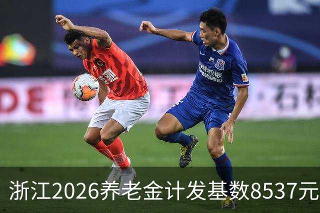 浙江2026养老金计发基数8537元涨104元，涨幅1.23%