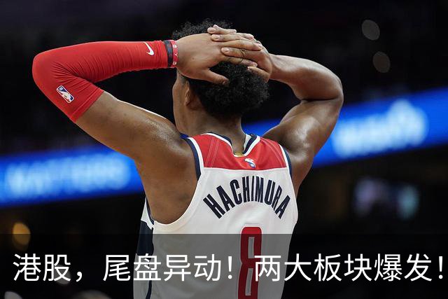 港股，尾盘异动！两大板块爆发！