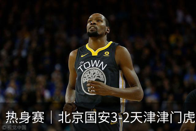 热身赛｜北京国安3-2天津津门虎 恩科洛洛、达万、杨立瑜破门