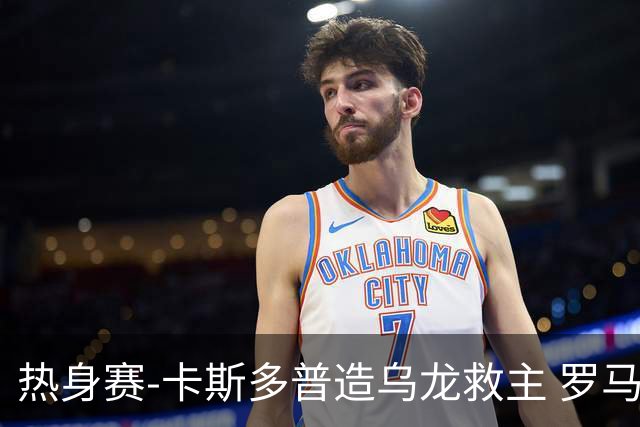 热身赛-卡斯多普造乌龙救主 罗马1-1客平法甲劲旅