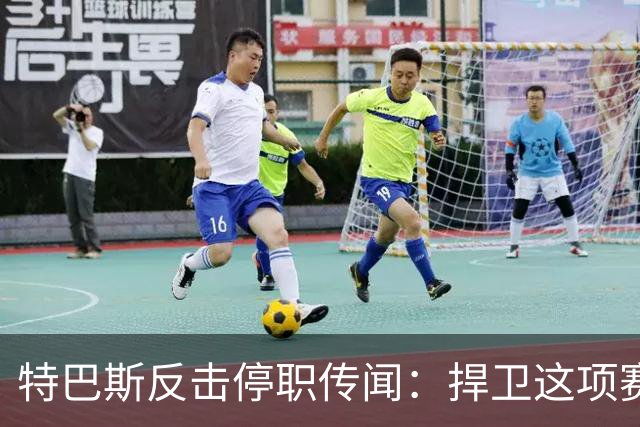 特巴斯反击停职传闻：捍卫这项赛事，就必须回击不断诋毁它的人
