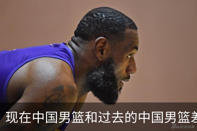 现在中国男篮和过去的中国男篮差距在哪里？卡兹米一席话说得实在