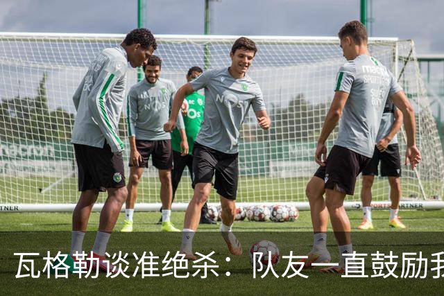 瓦格勒谈准绝杀：队友一直鼓励我出手 季前赛是提升自我的好时机