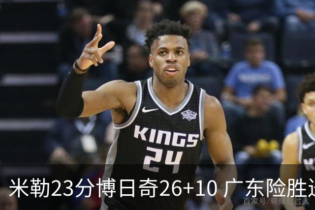 米勒23分博日奇26+10 广东险胜送宁波4连败