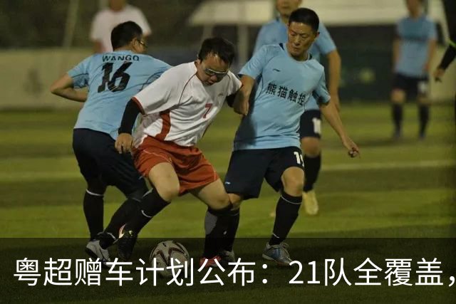 粤超赠车计划公布：21队全覆盖，决赛夜抽使用权送现场球迷