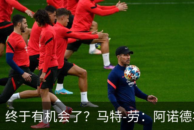 终于有机会了？马特-劳：阿诺德将迎来图赫尔时代的首次首发