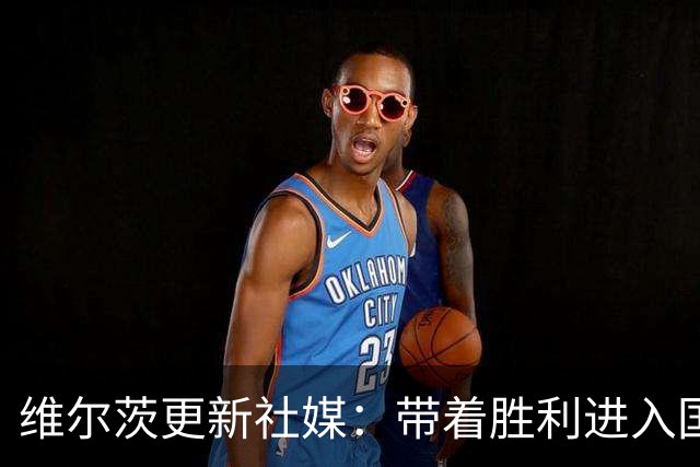 维尔茨更新社媒：带着胜利进入国际比赛周