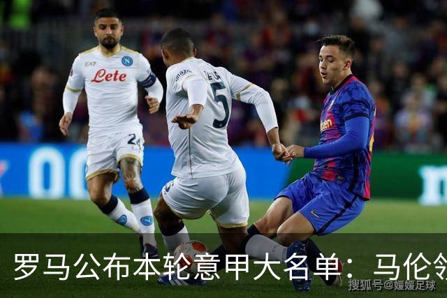 罗马公布本轮意甲大名单：马伦领衔，迪巴拉、斯维拉尔、科内缺席