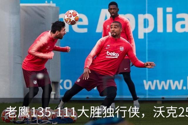 老鹰135-111大胜独行侠，沃克25分，约翰逊20+14，弗拉格26+12