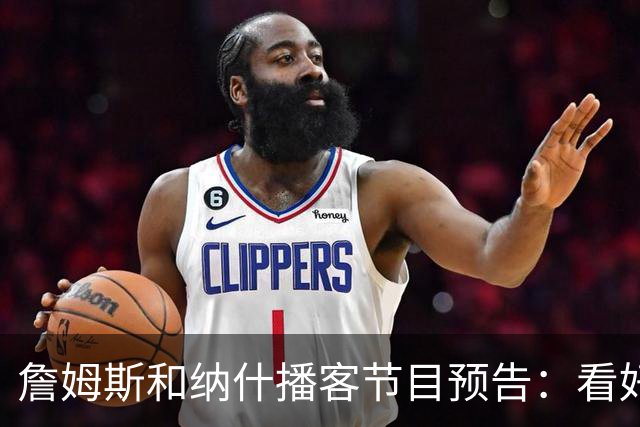 詹姆斯和纳什播客节目预告：看好文班拿下MVP 称赞热火防守