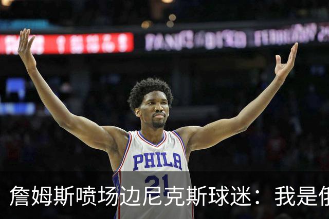 詹姆斯喷场边尼克斯球迷：我是俄亥俄的孩子 中西部可没软蛋