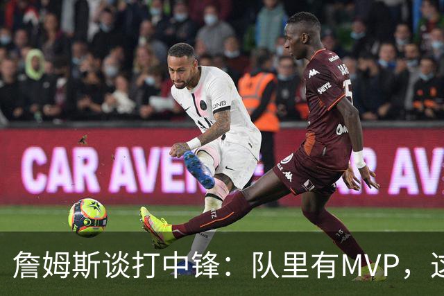 詹姆斯谈打中锋：队里有MVP，这不是可持续角色
