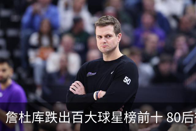 詹杜库跌出百大球星榜前十 80后彻底远离历史舞台？