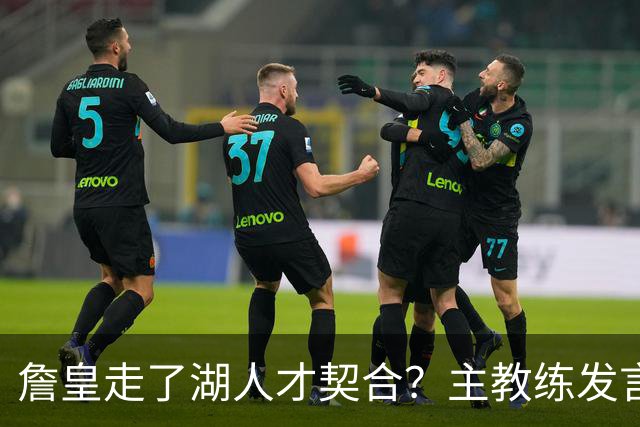 詹皇走了湖人才契合？主教练发言引联想，高层还原分手过程