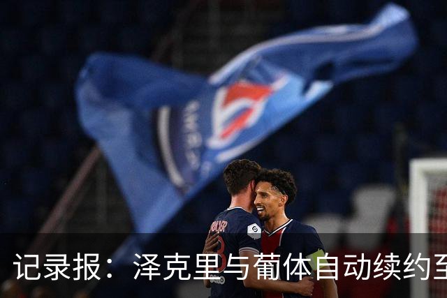 记录报：泽克里与葡体自动续约至2031年