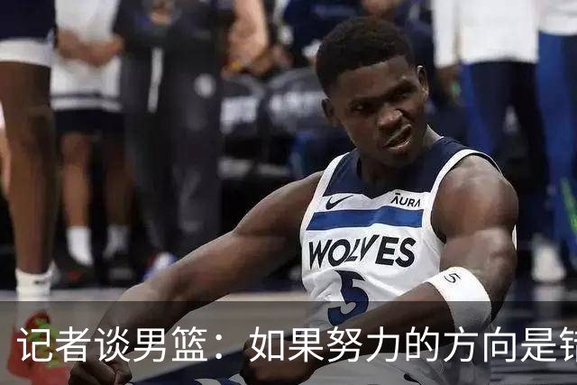记者谈男篮：如果努力的方向是错的 再怎么努力也是白瞎