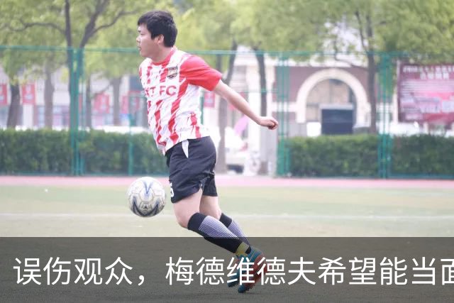 误伤观众，梅德维德夫希望能当面道歉
