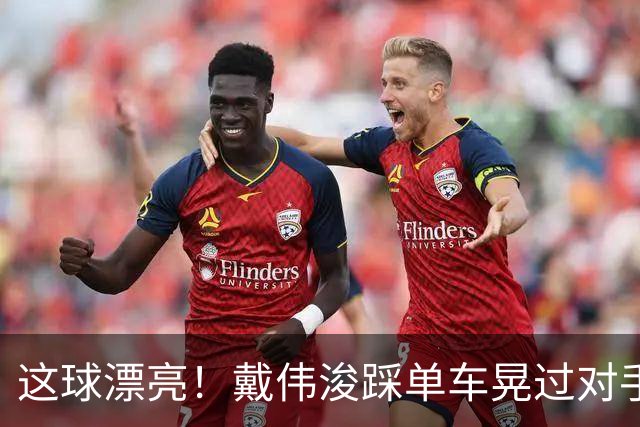 这球漂亮！戴伟浚踩单车晃过对手爆射破门，新鹏城扳回一球