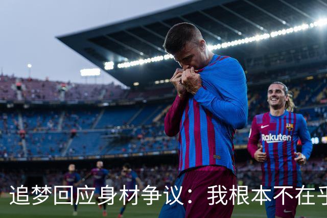 追梦回应身材争议：我根本不在乎你们说什么