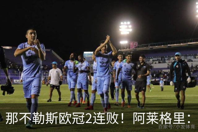 那不勒斯欧冠2连败！阿莱格里：欧冠的水平与意甲完全不同