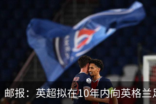 邮报：英超拟在10年内向英格兰足球联赛增加18亿英镑资助