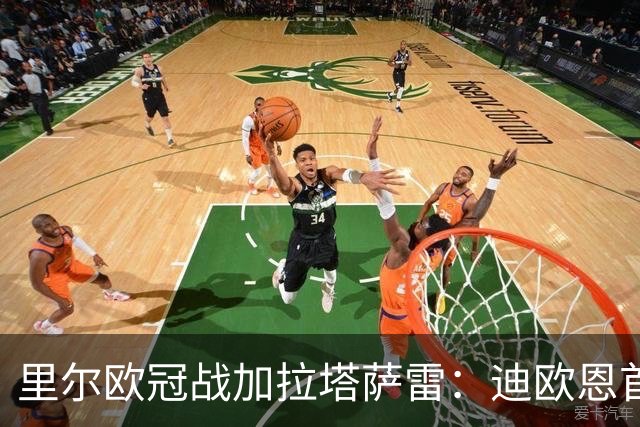 里尔欧冠战加拉塔萨雷：迪欧恩首次欧战先发，吉鲁获轮休