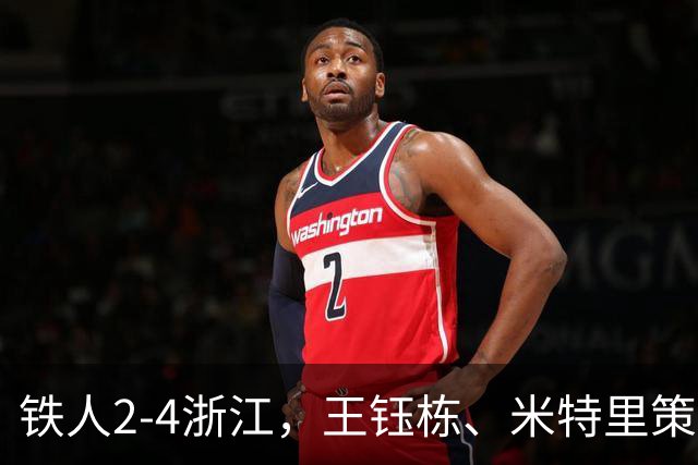 铁人2-4浙江，王钰栋、米特里策破门，费利佩-卡多索一条龙