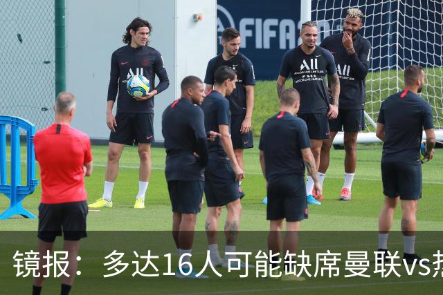 镜报：多达16人可能缺席曼联vs热刺，曼联11人、热刺5人