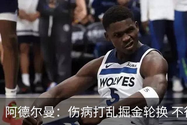 阿德尔曼：伤病打乱掘金轮换 不得不简化战术