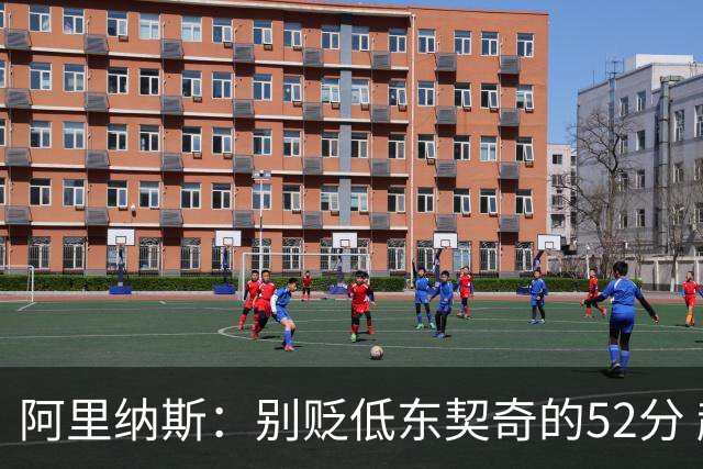阿里纳斯：别贬低东契奇的52分 超高得分通常就出现在弱队身上