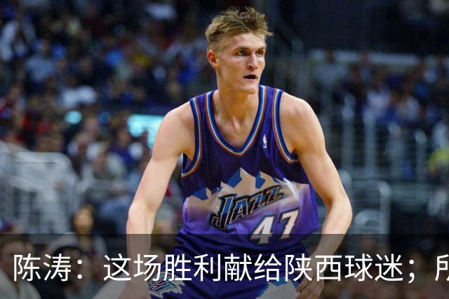 陈涛：这场胜利献给陕西球迷；所有球员都配得上获胜