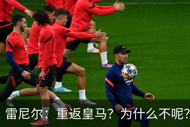 雷尼尔：重返皇马？为什么不呢？但现在100%专注米内罗竞技
