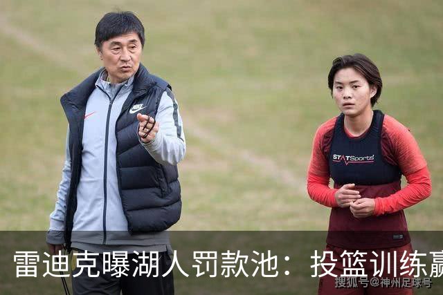 雷迪克曝湖人罚款池：投篮训练赢回，东契奇拿得最多