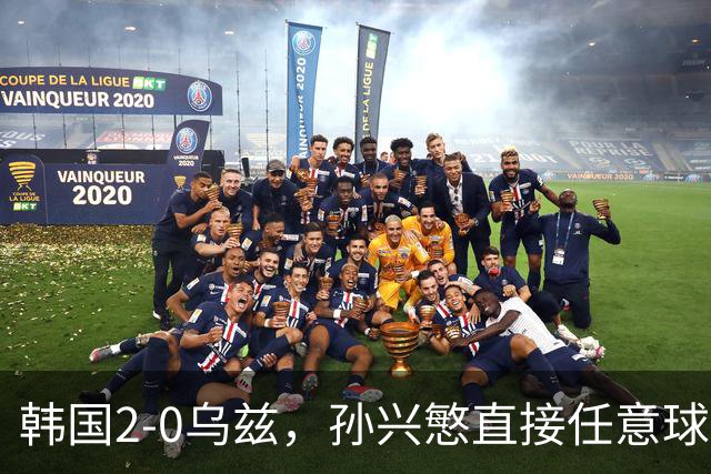 韩国2-0乌兹，孙兴慜直接任意球破门，吴世勋建功