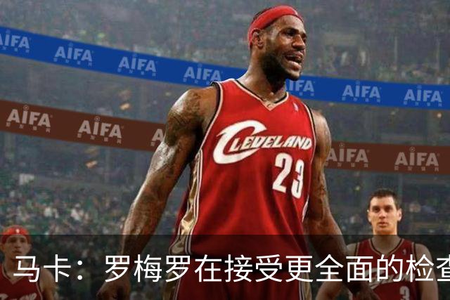马卡：罗梅罗在接受更全面的检查，以确定其内收肌伤情严重程度