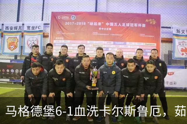 马格德堡6-1血洗卡尔斯鲁厄，茹科夫斯基双响，梅格纳建功
