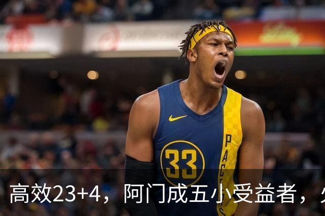 高效23+4，阿门成五小受益者，火箭队双向合同中锋7+5，可与卡佩拉竞争