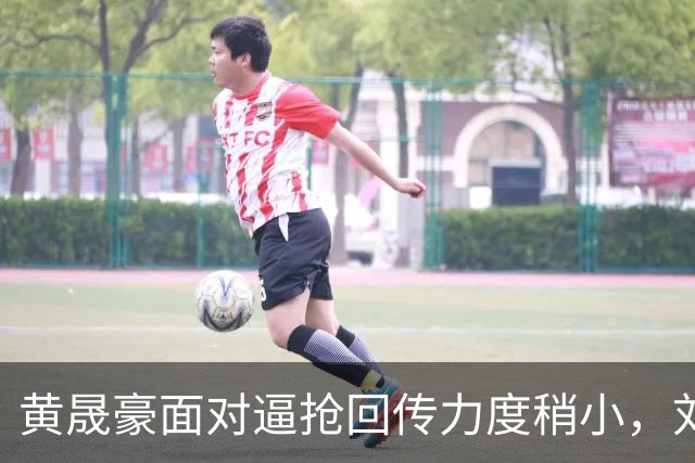 黄晟豪面对逼抢回传力度稍小，刘殿座及时大脚解围