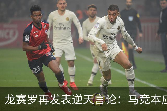龙赛罗再发表逆天言论：马竞本应该半场就被罚下三人！