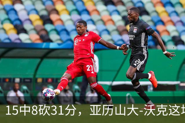 15中8砍31分，亚历山大-沃克这场真高效