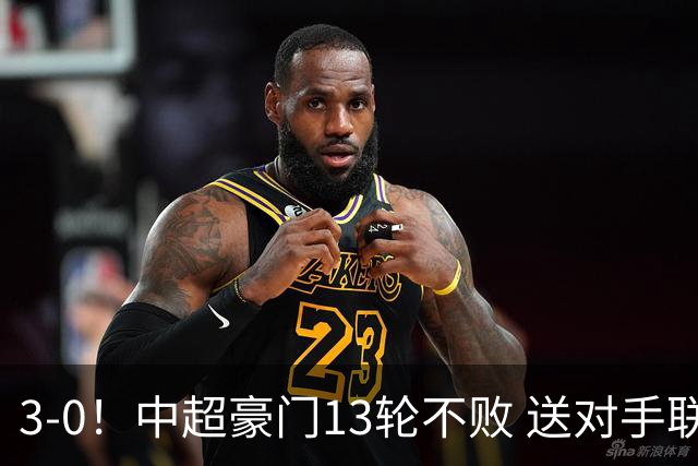 3-0！中超豪门13轮不败 送对手联赛10连败+提前3轮降入中甲