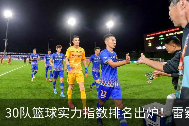 30队篮球实力指数排名出炉！雷霆力压马刺居首 76人第6湖人第13
